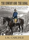 The Cowboy and the Canal: How Theodore Roosevelt Cheated Colombia, Stole Panama, & Bamboozled America