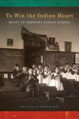 To Win the Indian Heart: Music at Chemawa Indian School (First Peoples: New Directions in Indigenous Studies)
