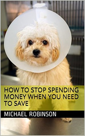 How to stop spending money when you need to save (Kindle Edition)