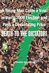 Death to the Dictator! : A Young Man Casts a Vote in Iran's 2009 Election and Pays a Devastating Price