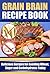 Grain Brain Recipe Book: Delicious Recipes for Avoiding Wheat, Sugar, and Carbohydrates Today