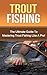 Trout Fishing: The Ultimate Guide to Mastering Trout Fishing Like A Pro! (trout fishing, catching trout, catching trout with flies, fishing, trout, how to catch trout, fishing tips, how to fish)