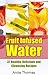 Fruit Infused Water: 37 Healthy, Delicious and Cleansing Recipes