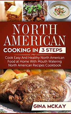 North American Cooking in 3 Steps: Cook Easy And Healthy North American Food at Home With Mouth Watering North American Recipes Cookbook (Kindle Edition)