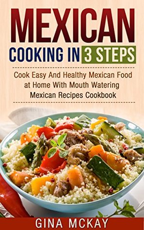 Mexican Cooking in 3 Steps: Cook Easy And Healthy Mexican Food at Home With Mouth Watering Mexican Recipes Cookbook (Kindle Edition)