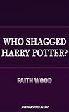 Who Shagged Harry Potter? by Faith Wood