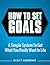 How To Set Goals: A Simple System to Get What You Really Want in Your Life
