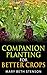 Companion Planting For Better Crops, Companion Planting For Beginners, Vegetables, Flowers, Herbs: Grow Healthier Thriving Crops For Bigger Yields