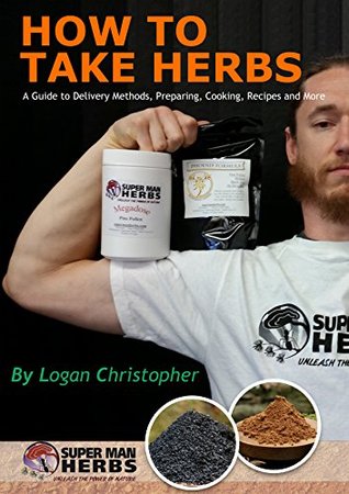How to Take Herbs: A Guide to Delivery Methods, Preparing, Cooking, Recipes and More (Kindle Edition)