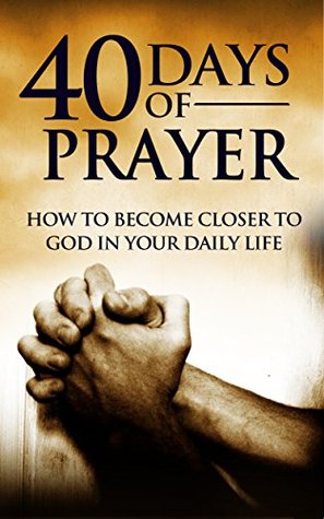 40 Days of Prayer: How to Become Closer to God in Your Daily Life (Kindle Edition)