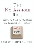 The No Asshole Rule: Building a Civilized Workplace and Surviving One That Isn't