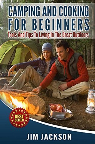 Camping and Cooking for Beginners: Tools and Tips to Living in the Great Outdoors (Kindle Edition)
