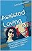 Assisted Loving: How I Stopped My Homo-Centric Life to Take Care of My Elderly Father