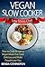 Vegan Slow Cooker: Low Stress Chef - How to Cook Amazing Vegan Meals That Taste Delicious and Make (Learn to Make Fabulous Low Stress Vegan Meals in Your Slow Cooker)