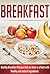 Breakfast: Healthy Breakfast Recipes that are Done in a Flash with Healthy and Natural Ingredients