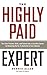 The Highly Paid Expert: Turn Your Passion, Skills, and Talents Into A Lucrative Career by Becoming The Go-To Authority In Your Industry
