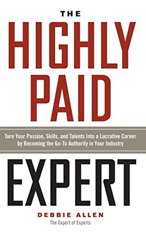 The Highly Paid Expert: Turn Your Passion, Skills, and Talents Into A Lucrative Career by Becoming The Go-To Authority In Your Industry (Kindle Edition)