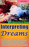Interpreting Dreams: How to Interpret Your Dreams Step by Step, Remembering & Interpreting Your Dreams Easily, Know the Mysteries of Sleep