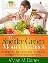 The Sneaky Green Mom Cookbook - Get Your Family Eating Healthier Without Them Even Noticing