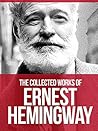THE COLLECTED WORKS OF ERNEST HEMINGWAY: The Old Man and the Sea, The Sun Also Rises, A Farewell to Arms , For Whom The Bell Tolls, The Garden of Eden and 5 Other Works