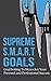 Supreme S.M.A.R.T. Goals: Step-By-Step Easy Goal Setting To Skyrocket Your Personal and Professional Success