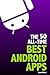 The 50 All-Time Best Android Apps by Aaron Halbert