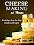 Cheese Making at Home - Including a Step-by-Step Guide and Recipes