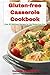 Gluten-free Casserole Cookbook: Easy and Delicious Casserole Recipes for the Gluten-free Diet (Gluten Free Recipes, Gluten Free Diet, Gluten Free Baking, Gluten Free Slow Cooker)