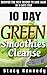 10-Day Green Smoothie Cleanse: Discover the best recipes to lose up to 16 pounds in 10 Days!