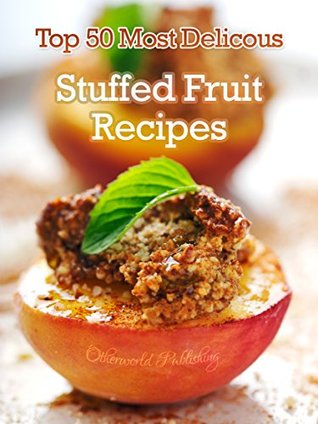 Top 50 Most Delicious Stuffed Fruit Recipes (Recipe Top 50's Book 27)