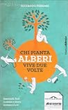 Chi pianta alberi vive due volte : seminarli, farli crescere e vivere insieme a loro