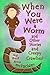 When You Were a Worm (and Other Stories and Creepy Crawlies!)