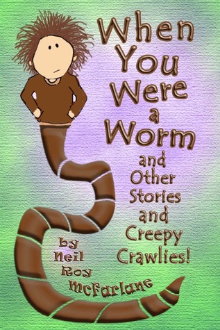 When You Were a Worm (and Other Stories and Creepy Crawlies!)