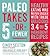 Paleo Takes 5 - Or Fewer: Healthy Eating was Never Easier with These Delicious 3, 4 and 5 Ingredient Recipes