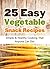 25 Easy Vegetable Snack Recipes by Hannie P. Scott