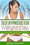Self Hypnosis for Weight Loss: How to Lose Weight Fast and Keep it Off for Life (Hypnosis, Dieting, Fast Weight Loss Book 1)