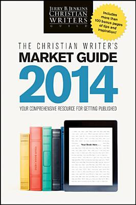 The Christian Writer's Market Guide: Your Comprehensive Resource for Getting Published, 2014