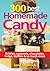 300 Best Homemade Candy Recipes: Brittles, Caramels, Chocolates, Fudge, Truffles and So Much More