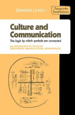 Culture and Communication: The Logic by Which Symbols Are Connected: An Introduction to the Use of Structuralist Analysis in Social Anthropology (Paperback)