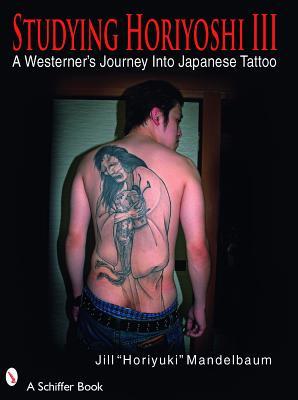 Studying Horiyoshi III: A Westerner's Journey Into Japanese Tattoo (Schiffer Book)