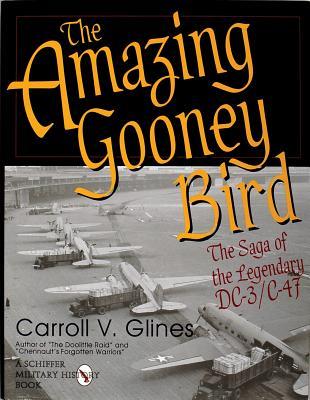 The Amazing Gooney Bird: The Saga of the Legendary Dc-3 C-47