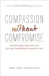 Compassion without Compromise: How the Gospel Frees Us to Love Our Gay Friends Without Losing the Truth Compassion without Compromise: How the Gospel Frees Us to Love Our Gay Friends Without Losing the Truth