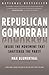 Republican Gomorrah Inside the Movement That Shatt: Inside the Movement That Shattered the Party