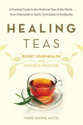 Healing Teas: A Practical Guide to the Medicinal Teas of the World -- from Chamomile to Garlic, from Essiac to Kombucha (Paperback)