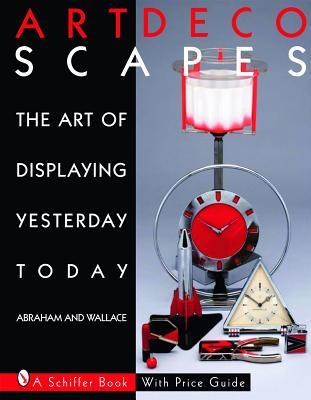 Art Decoscapes: The Art of Displaying Yesterday Today (Schiffer Book for Collectors with Price Guide)