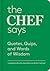 The Chef Says: Quotes, Quips and Words of Wisdom