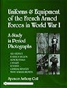 Uniforms and Equipment of the French Armed Forces in World War I: A Study in Period Photographs Uniforms and Equipment of the French Armed Forces in World War I: A Study in Period Photographs