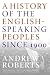 A History of the English-Speaking Peoples Since 1900: A Magisterial History from Kaiser's Germany to Soviet Communism and Terrorism