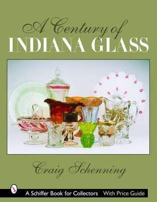 A Century of Indiana Glass: Pattern Identification and Value Guide (Schiffer Book for Collectors)
