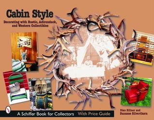 Cabin Style: Decorating with Rustic, Adirondack, and Western Collectibles: Decorating with Rustic, Adirondack, and Western Collectibles (Schiffer Book for Collectors)